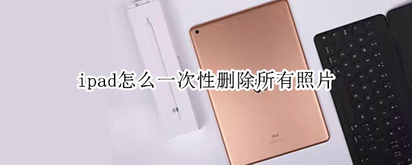 ipad怎么一次性删除所有照片