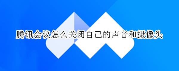 腾讯会议怎么关闭自己的声音和摄像头