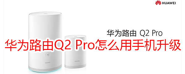 华为路由Q2 Pro怎么用手机升级