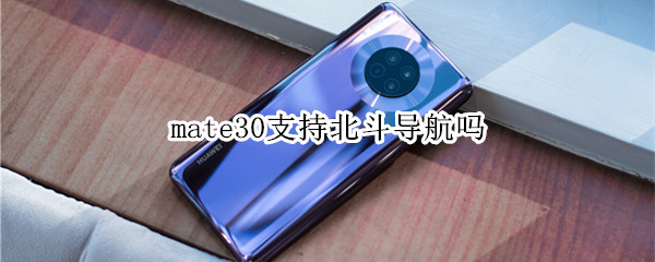 mate30支持北斗导航吗