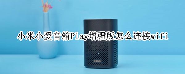 小米小爱音箱Play增强版怎么连接wifi