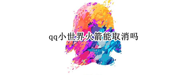 qq小世界火箭能取消吗