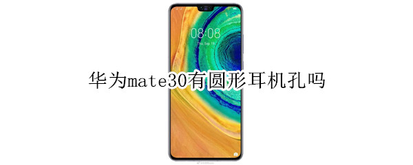 华为mate30有圆形耳机孔吗