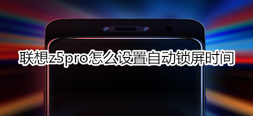 联想z5pro怎么设置自动锁屏时间