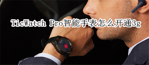 TicWatch Pro智能手表怎么开通3g