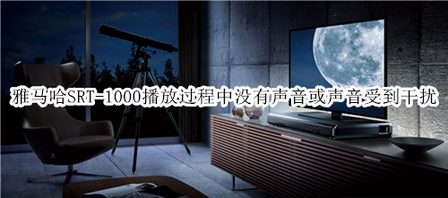 雅马哈SRT-1000回音壁音箱播放过程中没有声音或声音受到干扰