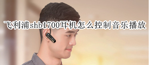 飞利浦shb1700耳机怎么控制音乐播放