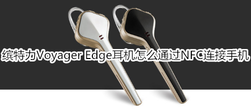 缤特力Voyager Edge耳机怎么通过NFC连接手机