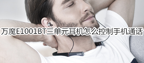 万魔E1001BT三单元耳机怎么控制手机通话