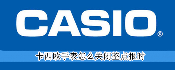 卡西欧手表怎么关闭整点报时（卡西欧手表怎么关闭整点报时视频）