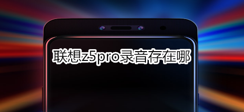 联想z5pro录音存在哪