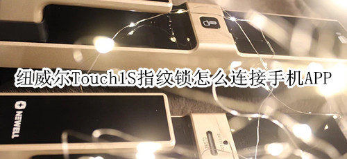 纽威尔Touch1S指纹锁怎么连接手机APP