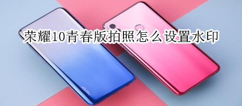 荣耀10青春版拍照怎么设置水印