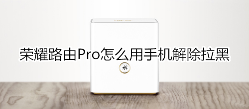 荣耀路由Pro怎么用手机解除拉黑