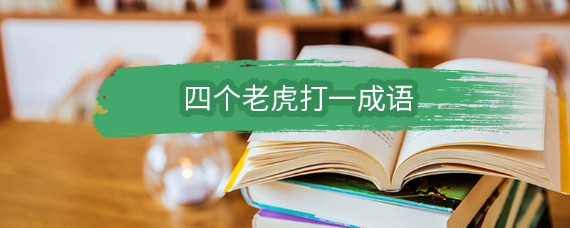 四个老虎打一成语 四个老虎打一成语是什么成语