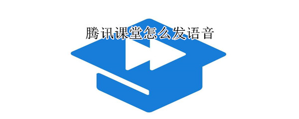 腾讯课堂怎么发语音