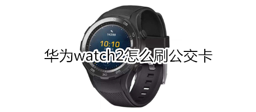 华为watch2怎么刷公交卡