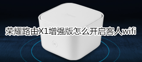 荣耀路由X1增强版怎么开启客人wifi