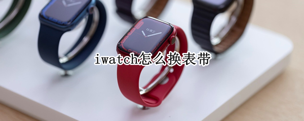 iwatch怎么换表带 如何更换iwatch表带