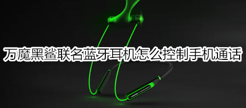 万魔黑鲨联名蓝牙耳机怎么控制手机通话