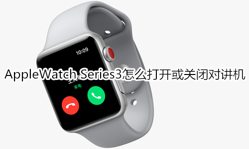 Apple Watch Series 3怎么打开或关闭对讲机