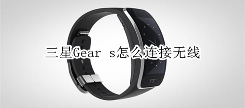 三星Gear s怎么连接无线