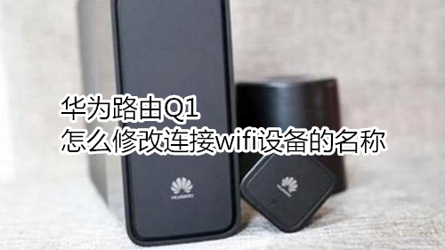 华为路由Q1怎么修改连接wifi设备的名称