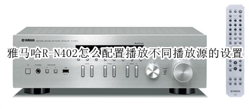 雅马哈R-N402桌面音箱怎么配置播放不同播放源的设置