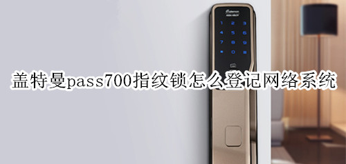 盖特曼pass700指纹锁怎么登记网络系统