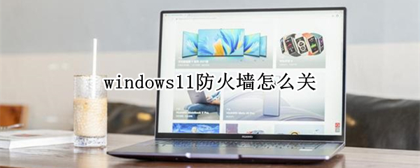 windows11防火墙怎么关(win11如何关闭防火墙)
