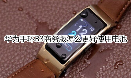 华为手环B3商务版怎么更好使用电池