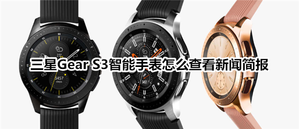 三星Gear S3智能手表怎么查看新闻简报