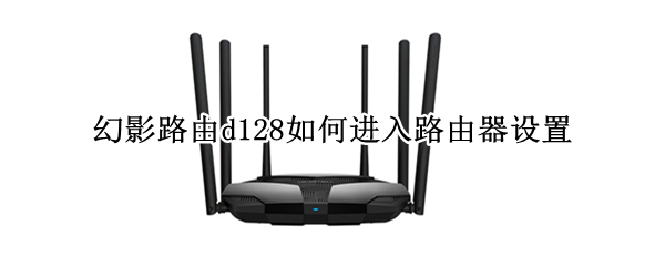 幻影路由d128如何进入路由器设置（幻影路由d128怎么重新设置密码）