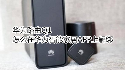 华为路由Q1怎么在华为智能家居APP上解绑