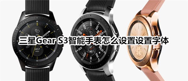 三星Gear S3智能手表怎么设置设置字体