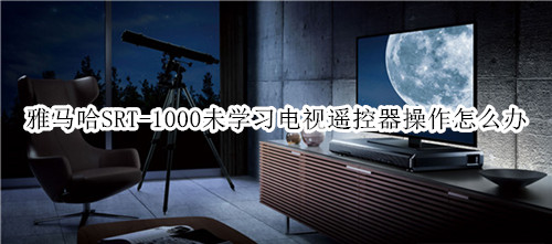 雅马哈SRT-1000回音壁音箱未学习电视遥控器操作怎么办