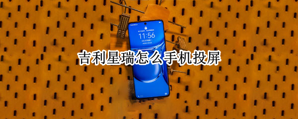 吉利星瑞怎么手机投屏 吉利星瑞如何手机投屏