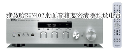 雅马哈R-N402桌面音箱怎么清除预设电台