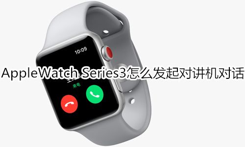 Apple Watch Series 3怎么发起对讲机对话