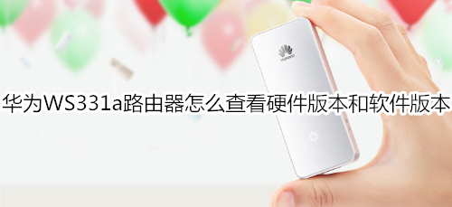 华为WS331a路由器怎么查看硬件版本和软件版本