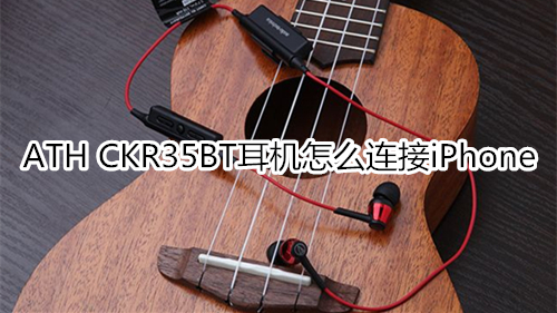 ATH CKR35BT耳机怎么连接iPhone