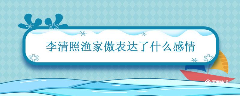 李清照渔家傲表达了什么感情 渔家傲这首诗的思想感情是什么