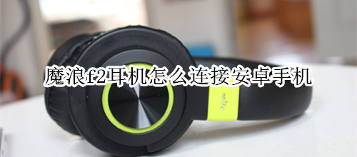 魔浪f2耳机怎么连接安卓手机
