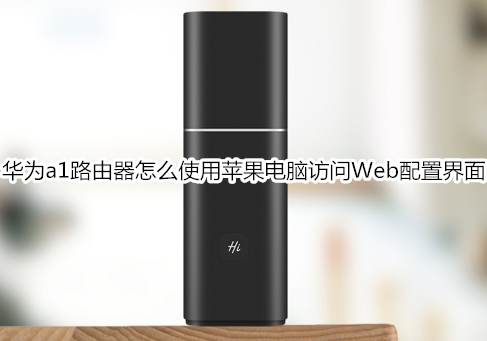 华为a1路由器怎么使用苹果电脑访问Web配置界面