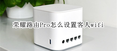 荣耀路由Pro怎么设置客人wifi