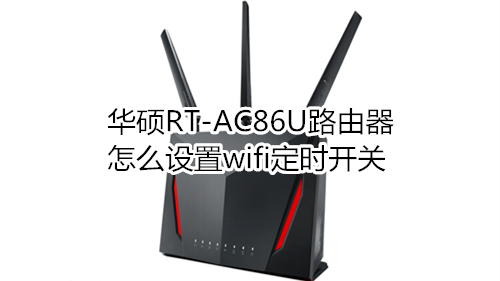 华硕RT-AC86U路由器怎么设置wifi定时开关