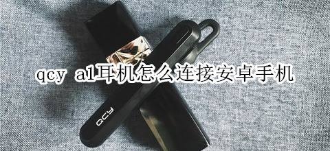 qcy a1耳机怎么连接安卓手机