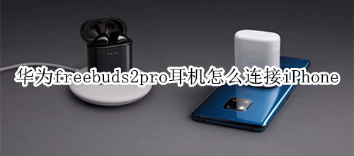 华为freebuds2pro耳机怎么连接iPhone