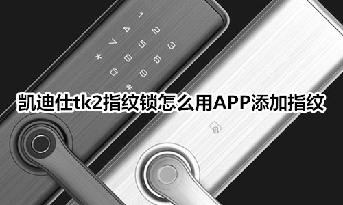 凯迪仕tk2指纹锁怎么用APP添加指纹