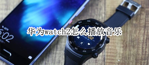 华为watch2怎么播放音乐